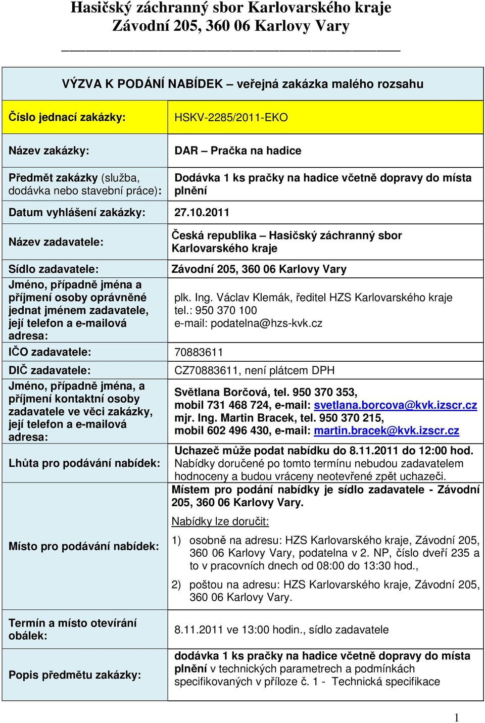 2011 Název zadavatele: Sídlo zadavatele: Jméno, případně jména a příjmení osoby oprávněné jednat jménem zadavatele, její telefon a e-mailová adresa: IČO zadavatele: 70883611 DIČ zadavatele: Jméno,