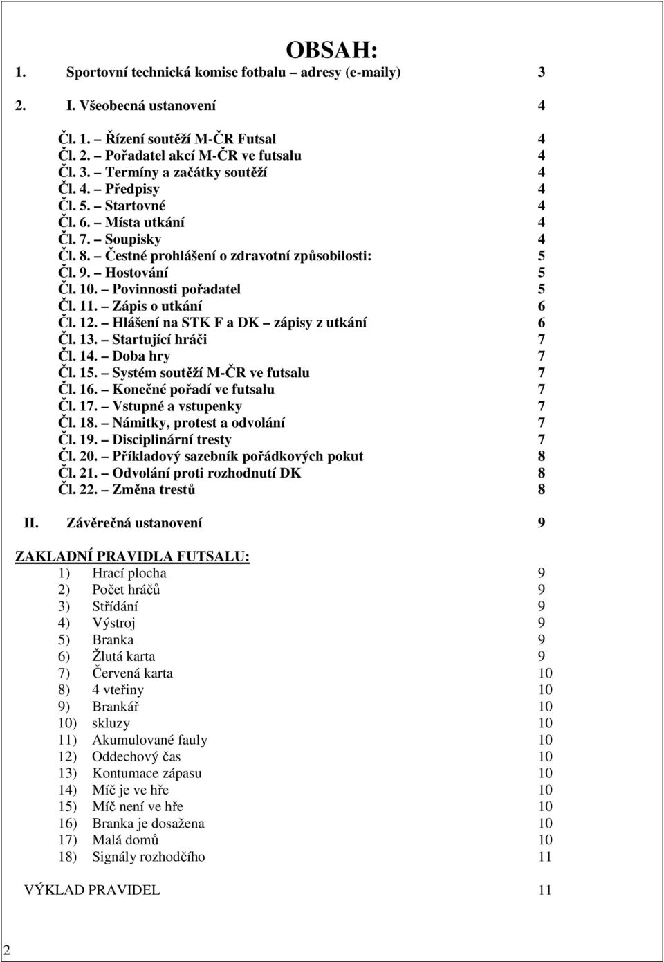 Zápis o utkání 6 Čl. 12. Hlášení na STK F a DK zápisy z utkání 6 Čl. 13. Startující hráči 7 Čl. 14. Doba hry 7 Čl. 15. Systém soutěží M-ČR ve futsalu 7 Čl. 16. Konečné pořadí ve futsalu 7 Čl. 17.