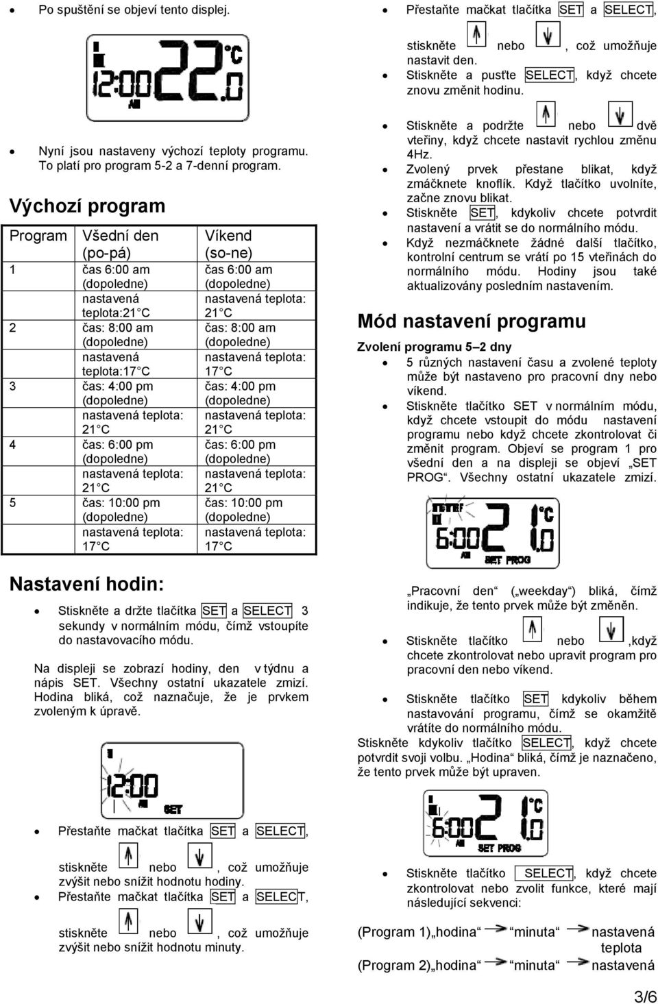 Výchozí program Program Všední den (po-pá) 1 čas 6:00 am nastavená : 2 čas: 8:00 am nastavená :17 C 3 čas: 4:00 pm 4 čas: 6:00 pm 5 čas: 10:00 pm 17 C Nastavení hodin: Víkend (so-ne) čas 6:00 am čas: