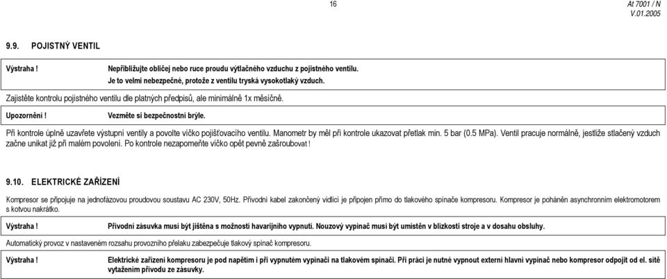 Při kontrole úplně uzavřete výstupní ventily a povolte víčko pojišťovacího ventilu. Manometr by měl při kontrole ukazovat přetlak min. 5 bar (0.5 MPa).