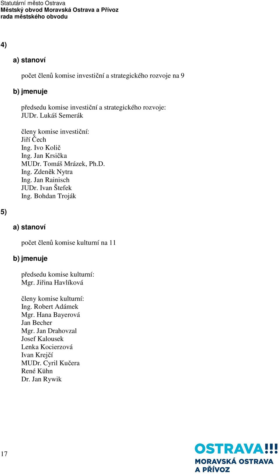 Ivan Štefek Ing. Bohdan Troják a) stanoví počet členů komise kulturní na 11 b) jmenuje předsedu komise kulturní: Mgr.