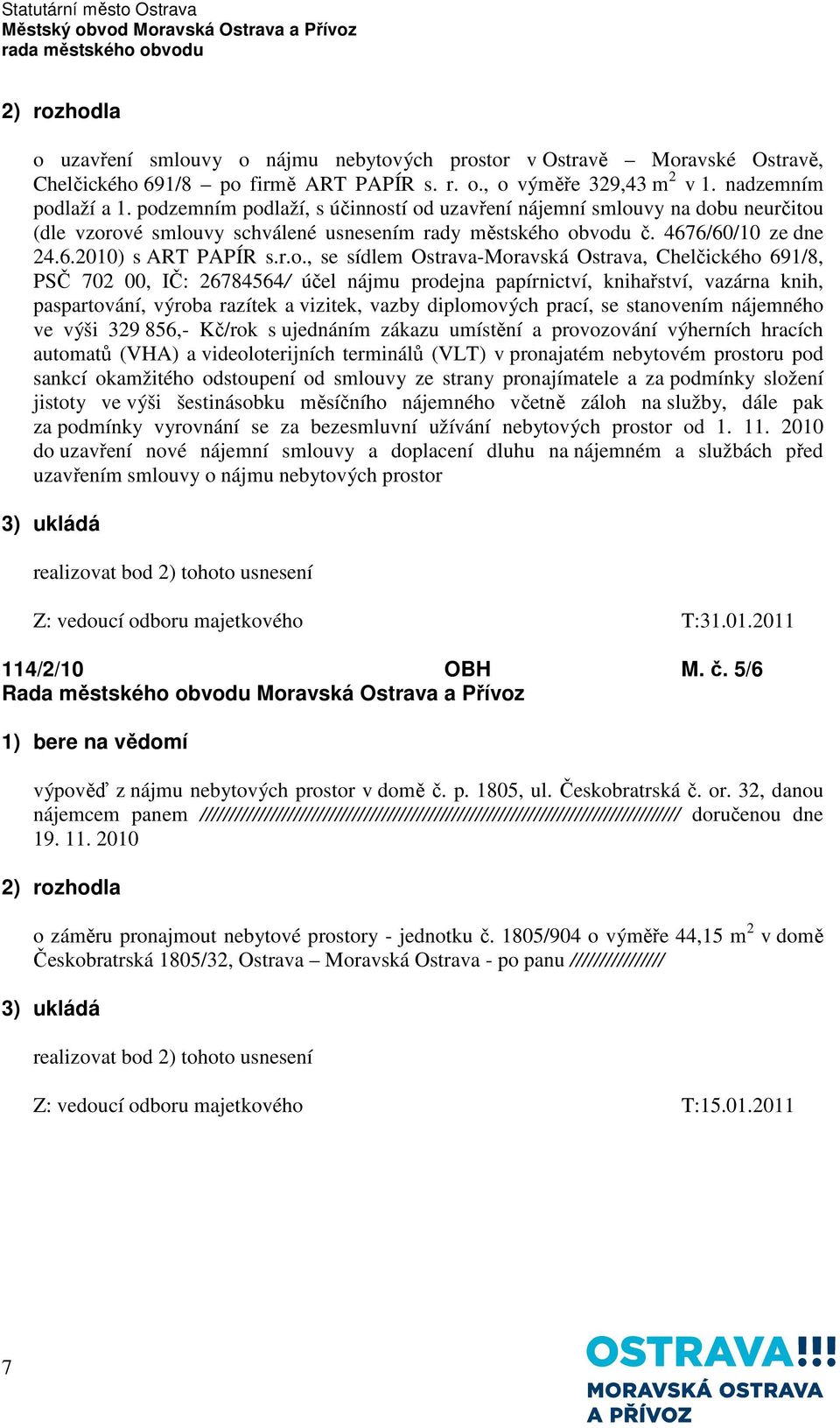 sídlem Ostrava-Moravská Ostrava, Chelčického 691/8, PSČ 702 00, IČ: 26784564/ účel nájmu prodejna papírnictví, knihařství, vazárna knih, paspartování, výroba razítek a vizitek, vazby diplomových