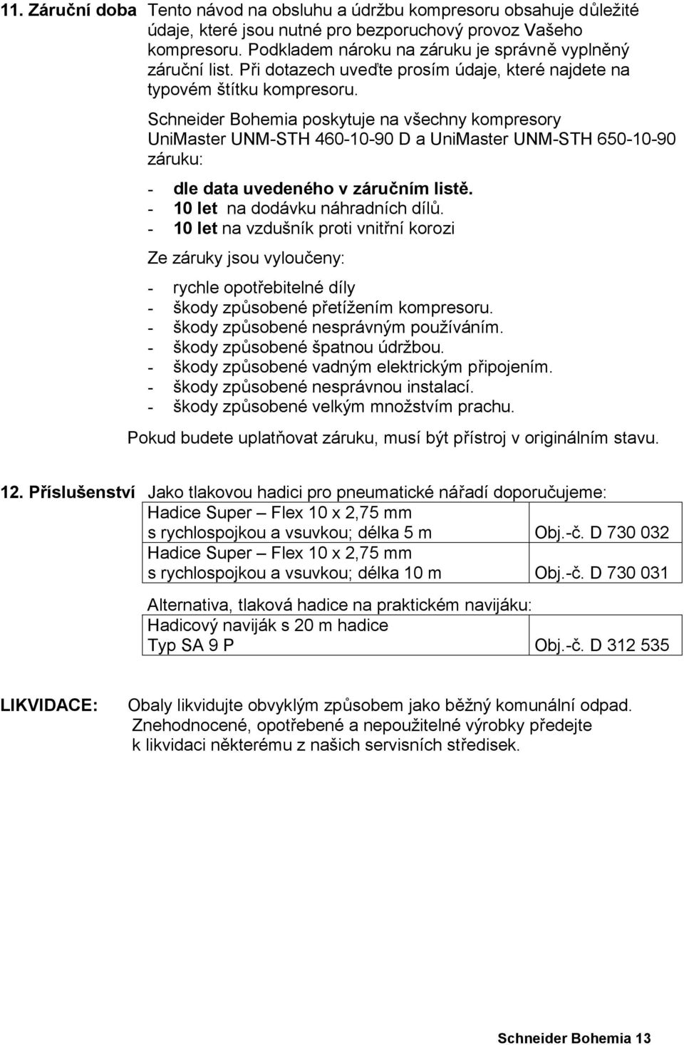 Schneider Bohemia poskytuje na všechny kompresory UniMaster UNM-STH 460-10-90 D a UniMaster UNM-STH 650-10-90 záruku: - dle data uvedeného v záručním listě. - 10 let na dodávku náhradních dílů.