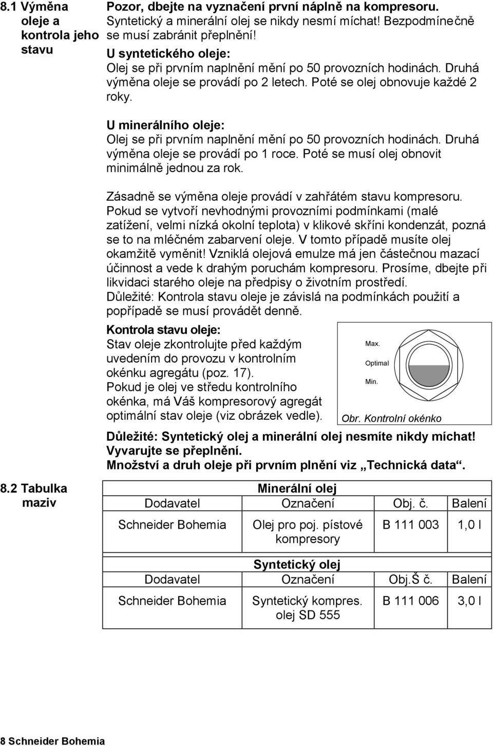 U minerálního oleje: Olej se při prvním naplnění mění po 50 provozních hodinách. Druhá výměna oleje se provádí po 1 roce. Poté se musí olej obnovit minimálně jednou za rok.