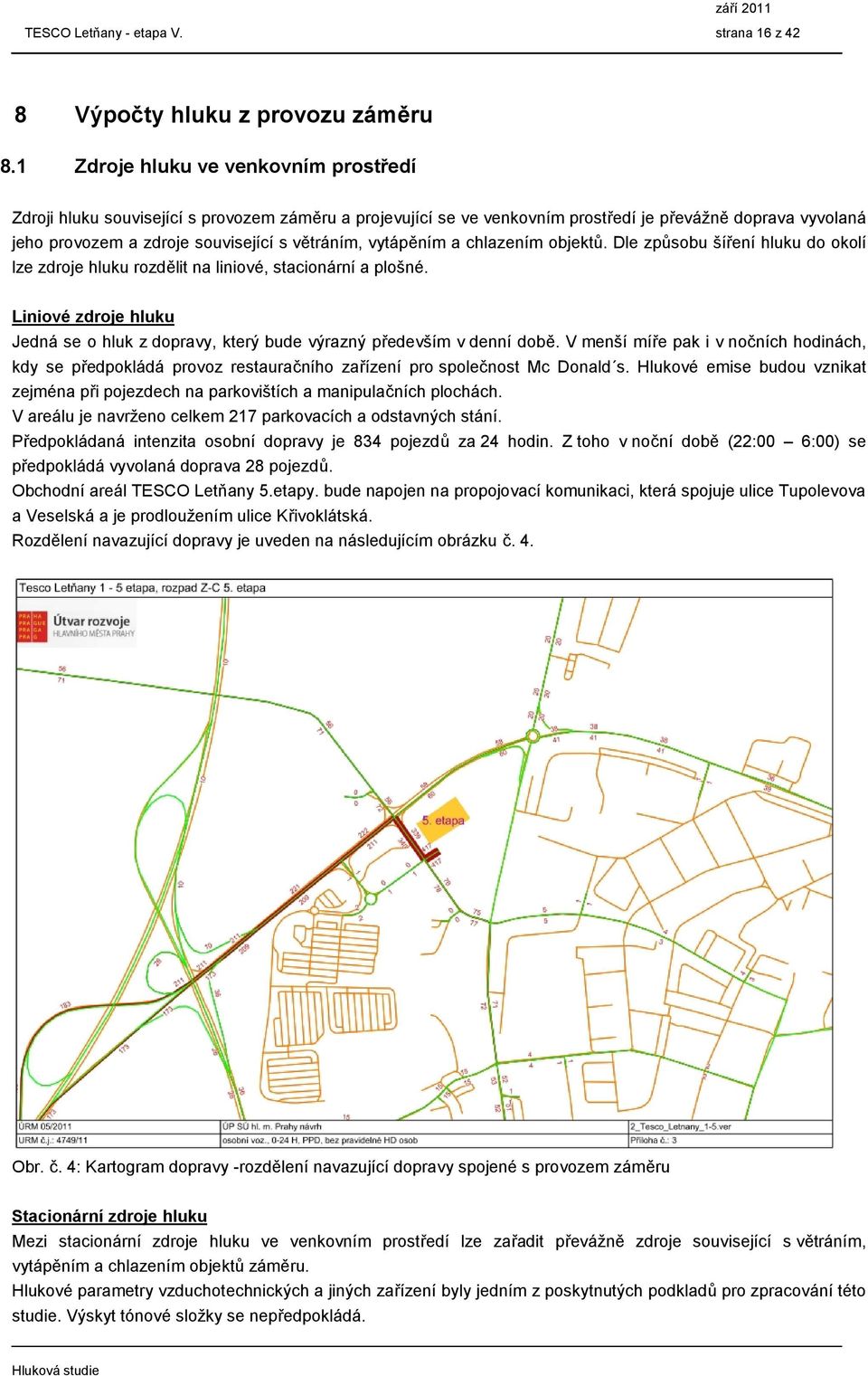 vytápěním a chlazením objektů. Dle způsobu šíření hluku do okolí lze zdroje hluku rozdělit na liniové, stacionární a plošné.