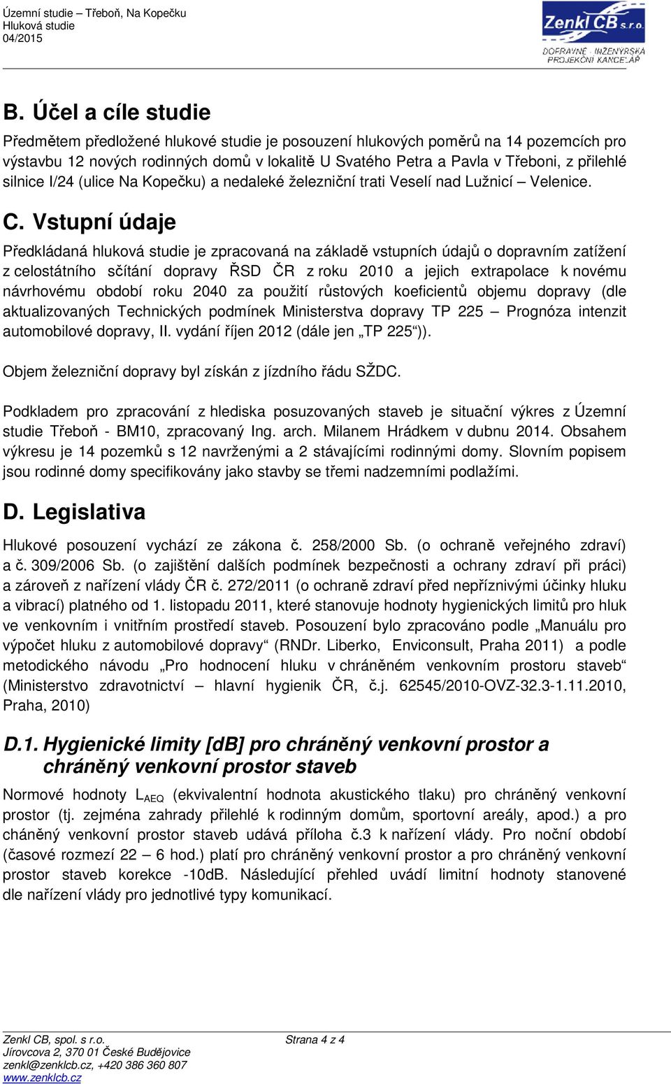 Vstupní údaje Předkládaná hluková studie je zpracovaná na základě vstupních údajů o dopravním zatížení z celostátního sčítání dopravy ŘSD ČR z roku 2010 a jejich extrapolace k novému návrhovému