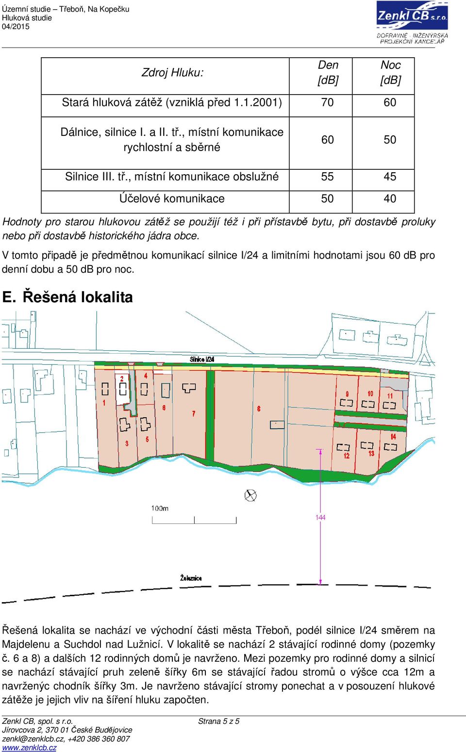 , místní komunikace obslužné 55 45 Účelové komunikace 50 40 Hodnoty pro starou hlukovou zátěž se použijí též i při přístavbě bytu, při dostavbě proluky nebo při dostavbě historického jádra obce.