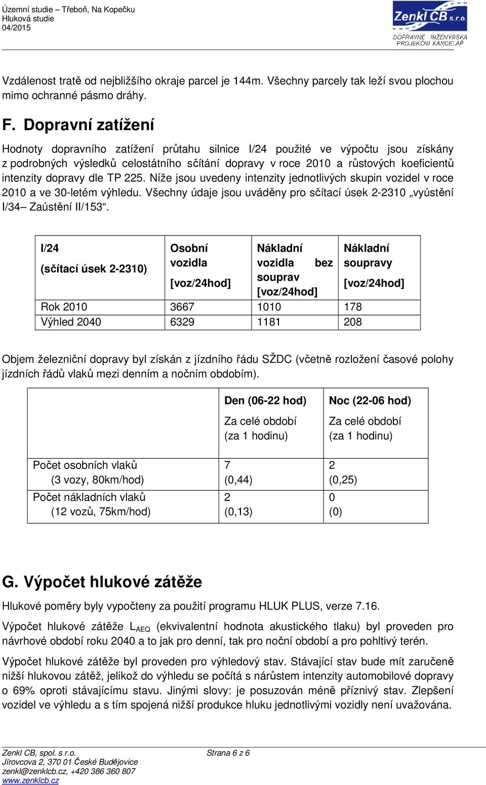 dopravy dle TP 225. Níže jsou uvedeny intenzity jednotlivých skupin vozidel v roce 2010 a ve 30-letém výhledu. Všechny údaje jsou uváděny pro sčítací úsek 2-2310 vyústění I/34 Zaústění II/153.