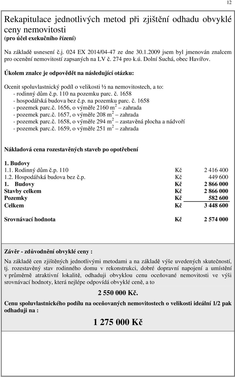 Úkolem znalce je odpovědět na následující otázku: Ocenit spoluvlastnický podíl o velikosti ½ na nemovitostech, a to: - rodinný dům č.p. 110 na pozemku parc. č. 1658 - hospodářská budova bez č.p. na pozemku parc. č. 1658 - pozemek parc.