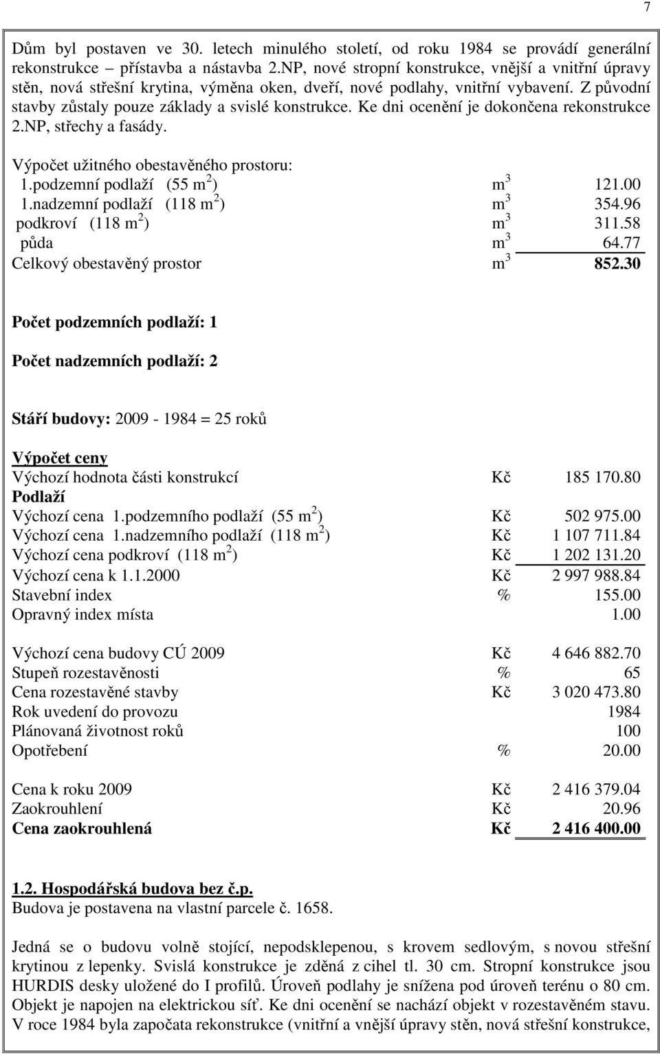 Ke dni ocenění je dokončena rekonstrukce 2.NP, střechy a fasády. Výpočet užitného obestavěného prostoru: 1.podzemní podlaží (55 m 2 ) m 3 121.00 1.nadzemní podlaží (118 m 2 ) m 3 354.