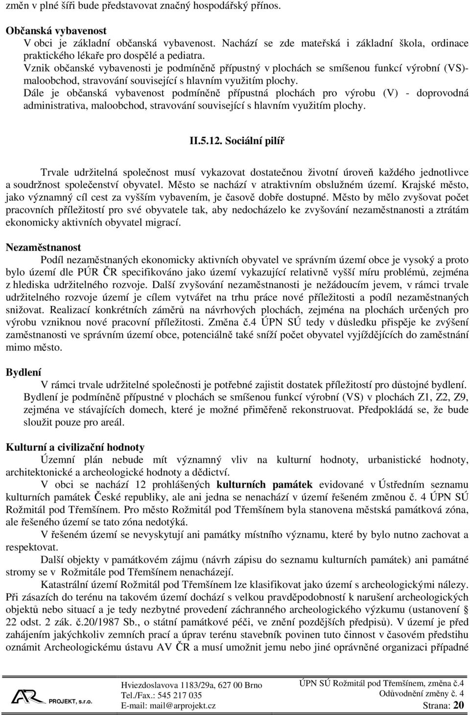 Vznik občanské vybavenosti je podmíněně přípustný v plochách se smíšenou funkcí výrobní (VS)- maloobchod, stravování související s hlavním využitím plochy.