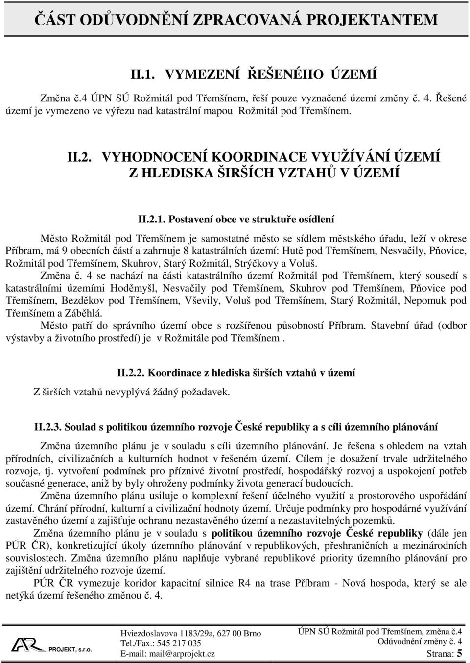 Postavení obce ve struktuře osídlení Město Rožmitál pod Třemšínem je samostatné město se sídlem městského úřadu, leží v okrese Příbram, má 9 obecních částí a zahrnuje 8 katastrálních území: Hutě pod