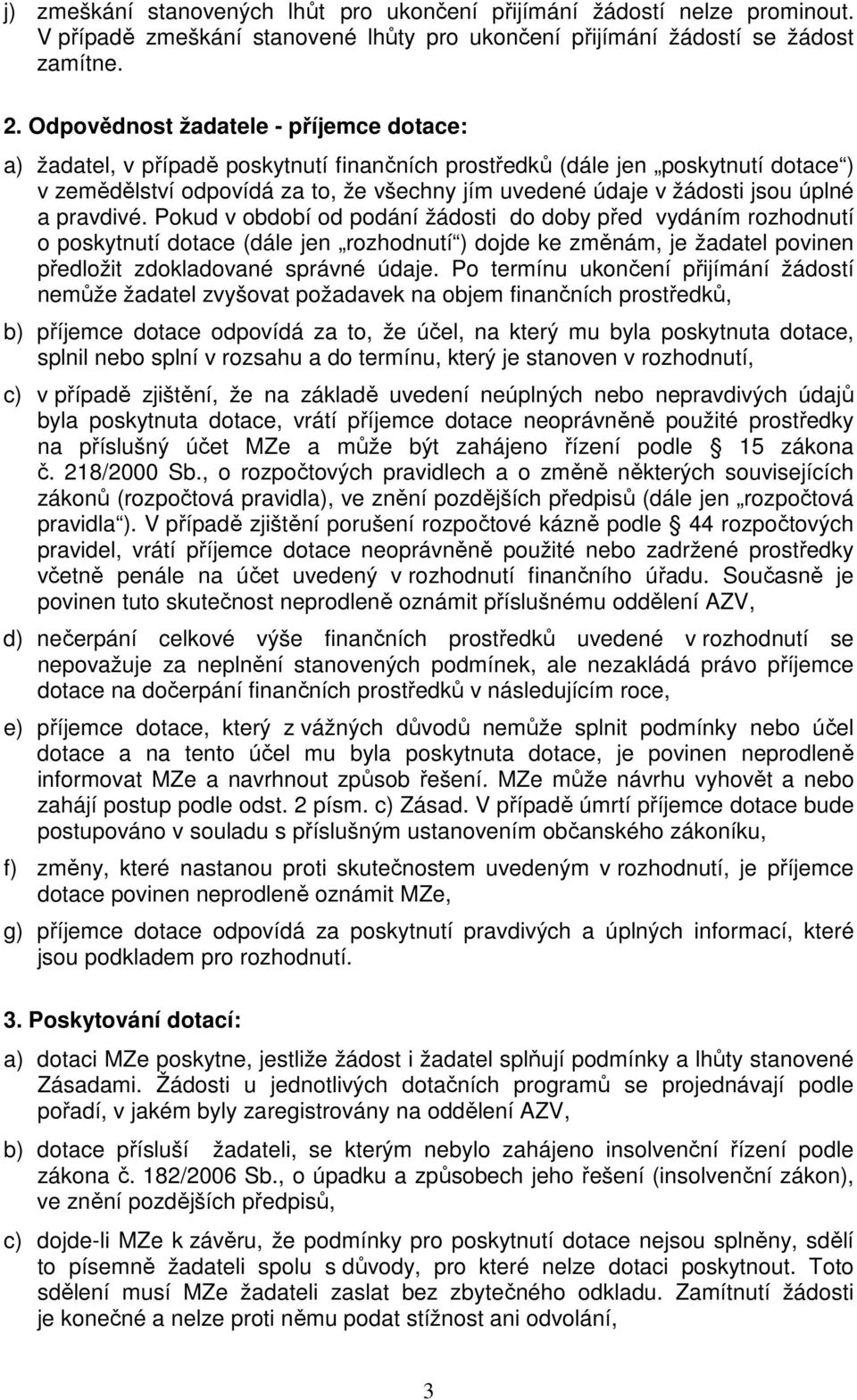 úplné a pravdivé. Pokud v období od podání žádosti do doby před vydáním rozhodnutí o poskytnutí dotace (dále jen rozhodnutí ) dojde ke změnám, je žadatel povinen předložit zdokladované správné údaje.
