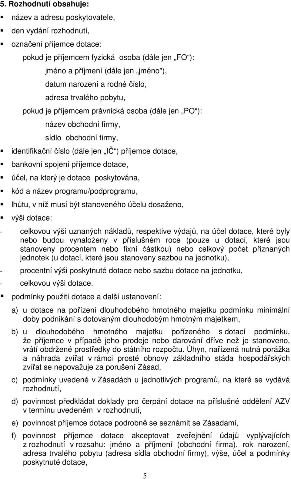 bankovní spojení příjemce dotace, účel, na který je dotace poskytována, kód a název programu/podprogramu, lhůtu, v níž musí být stanoveného účelu dosaženo, výši dotace: - celkovou výši uznaných