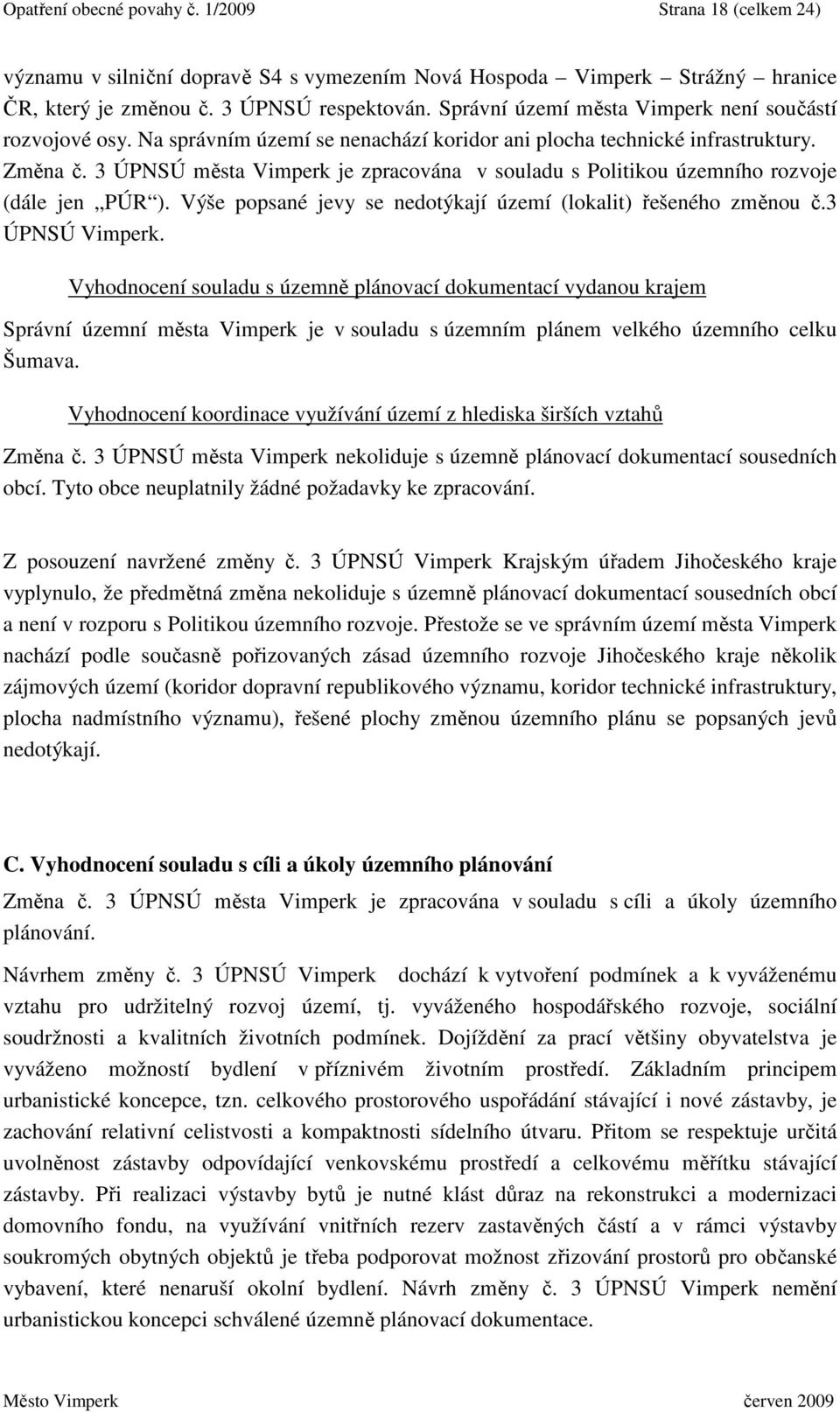 3 ÚPNSÚ města Vimperk je zpracována v souladu s Politikou územního rozvoje (dále jen PÚR ). Výše popsané jevy se nedotýkají území (lokalit) řešeného změnou č.3 ÚPNSÚ Vimperk.