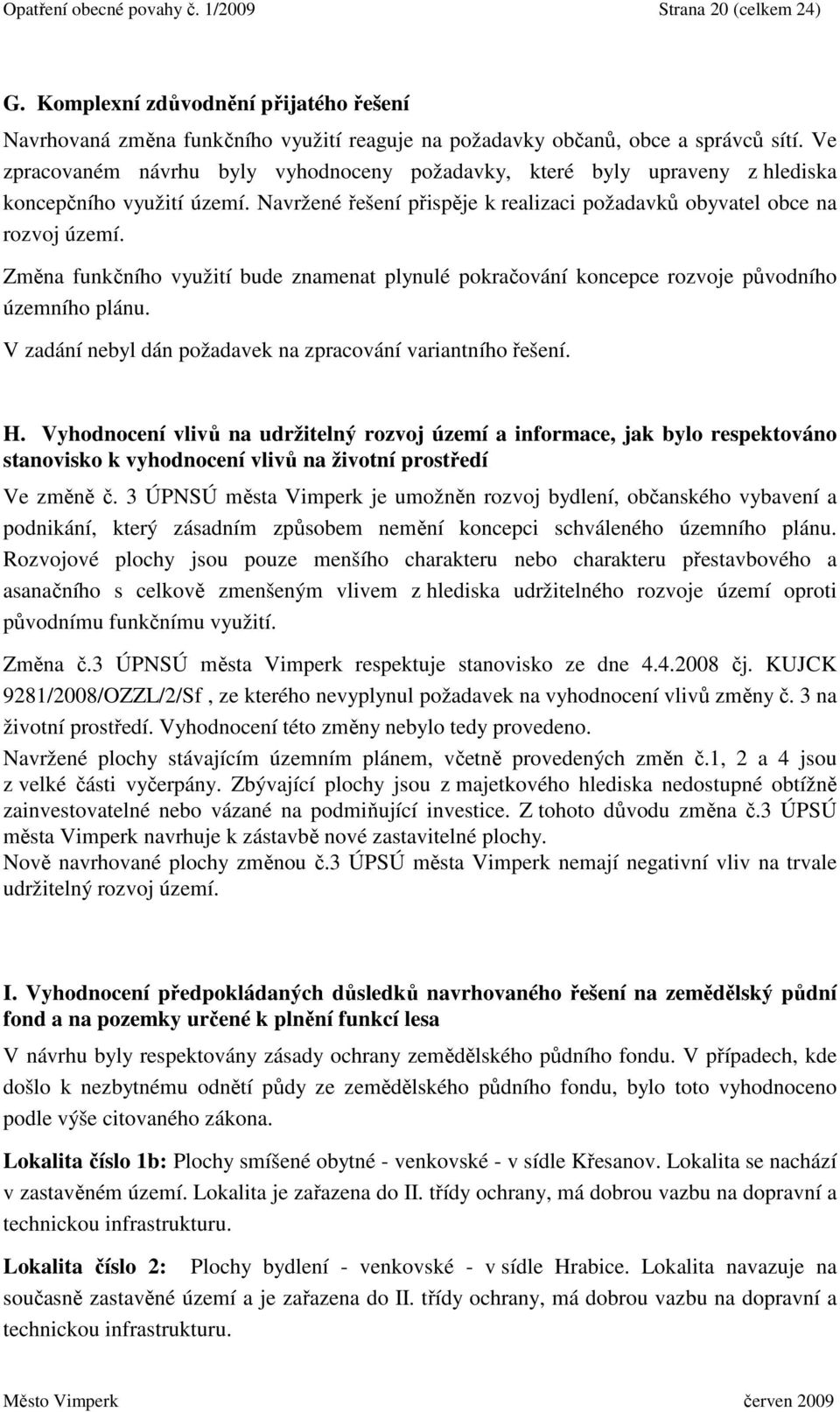 Změna funkčního využití bude znamenat plynulé pokračování koncepce rozvoje původního územního plánu. V zadání nebyl dán požadavek na zpracování variantního řešení. H.