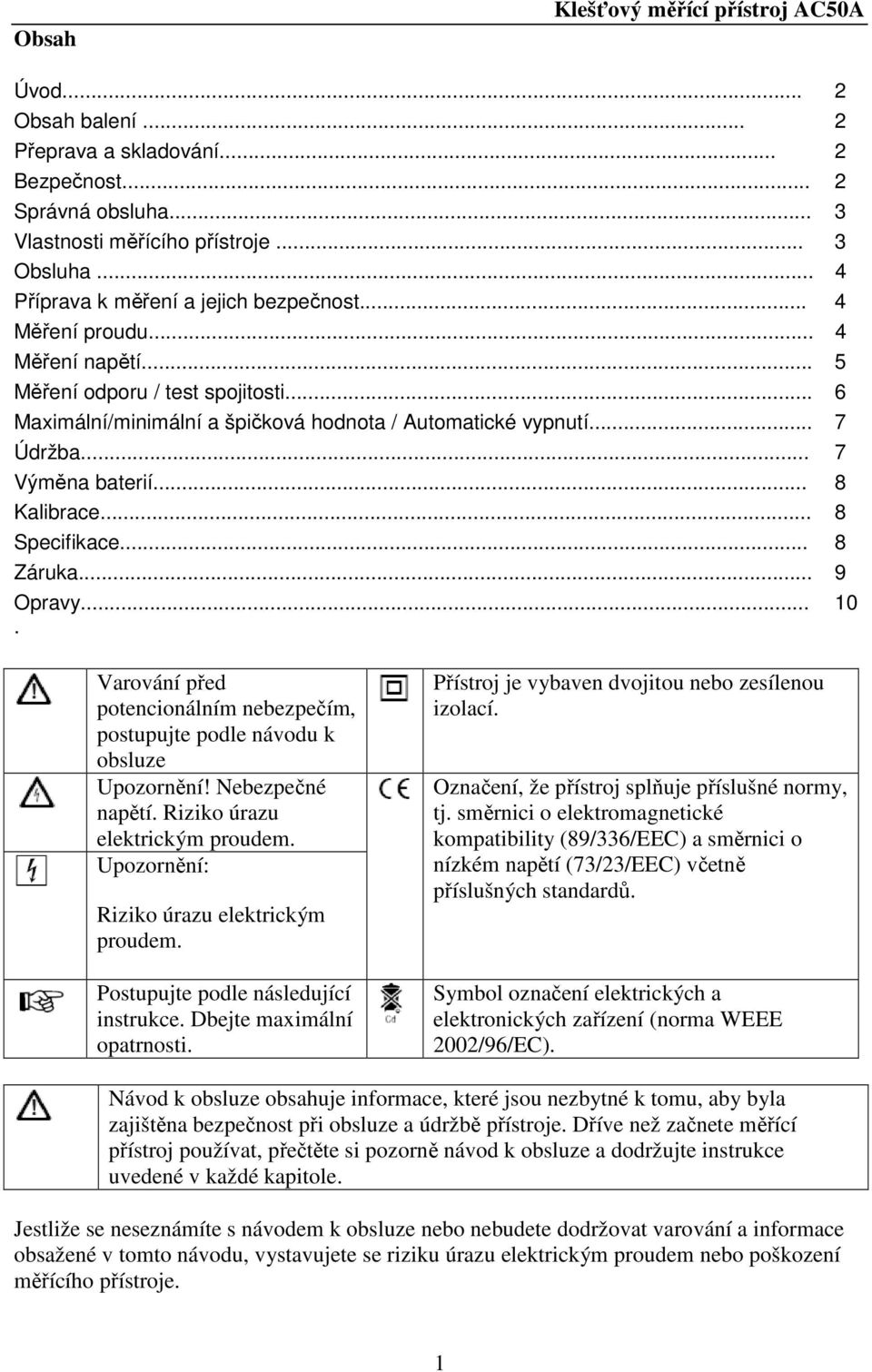 .. 7 Výměna baterií... 8 Kalibrace... 8 Specifikace... 8 Záruka... 9 Opravy.... 10 Varování před potencionálním nebezpečím, postupujte podle návodu k obsluze Upozornění! Nebezpečné napětí.