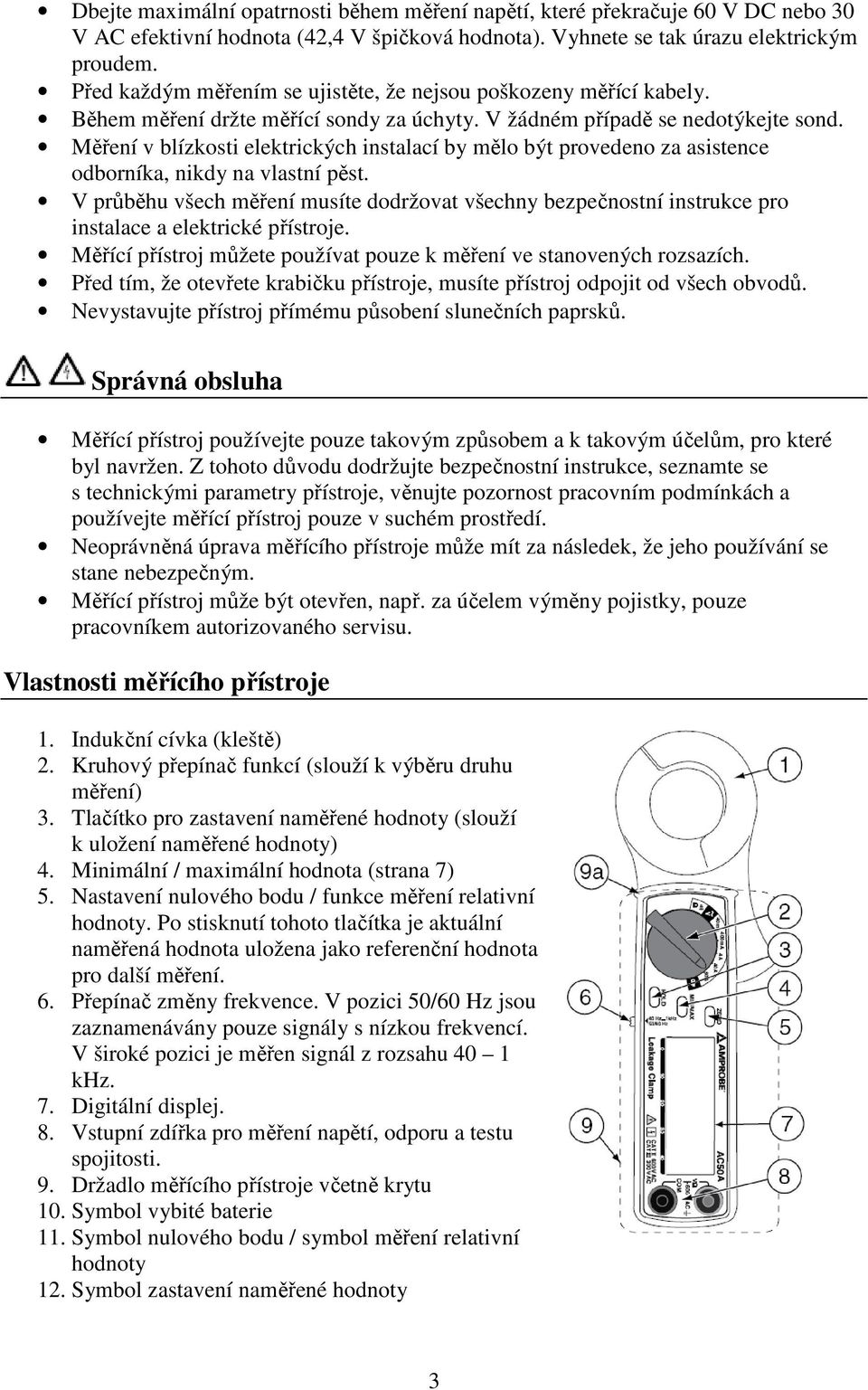 Měření v blízkosti elektrických instalací by mělo být provedeno za asistence odborníka, nikdy na vlastní pěst.