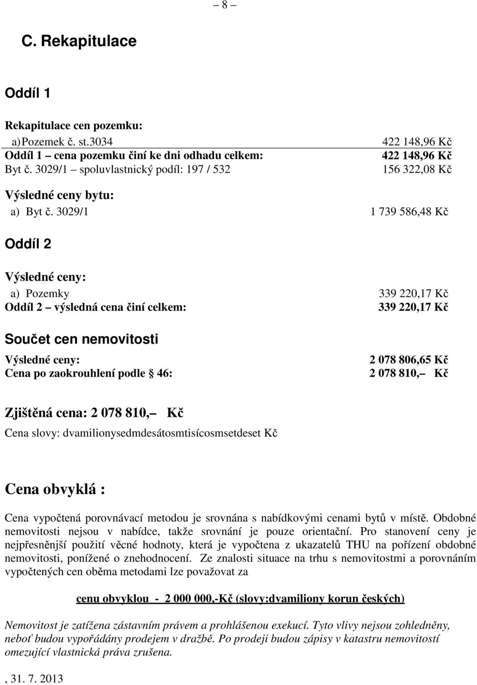 3029/1 1 739 586,48 Kč Oddíl 2 Výsledné ceny: a) Pozemky 339 220,17 Kč Oddíl 2 výsledná cena činí celkem: 339 220,17 Kč Součet cen nemovitosti Výsledné ceny: Cena po zaokrouhlení podle 46: 2 078