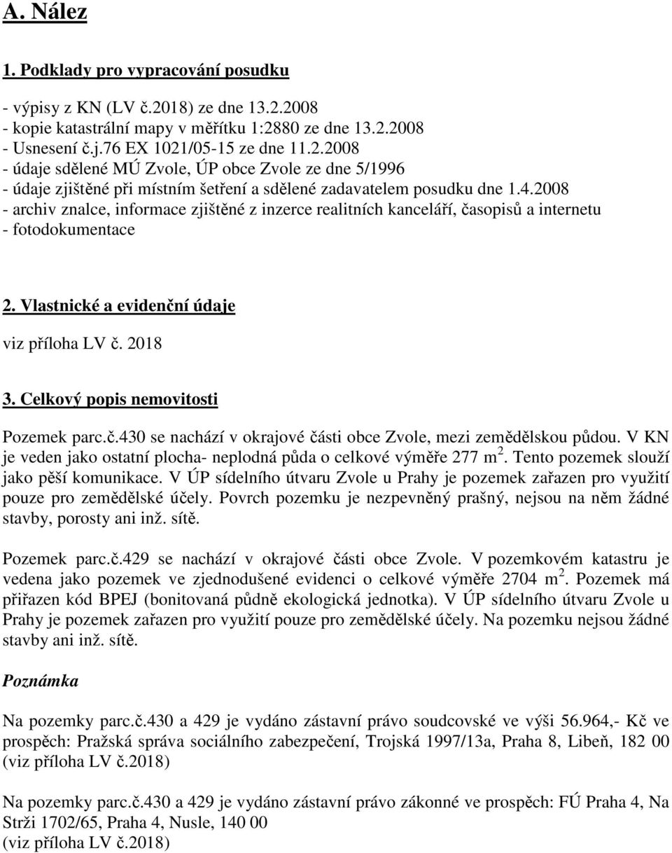 Celkový popis nemovitosti Pozemek parc.č.430 se nachází v okrajové části obce Zvole, mezi zemědělskou půdou. V KN je veden jako ostatní plocha- neplodná půda o celkové výměře 277 m 2.