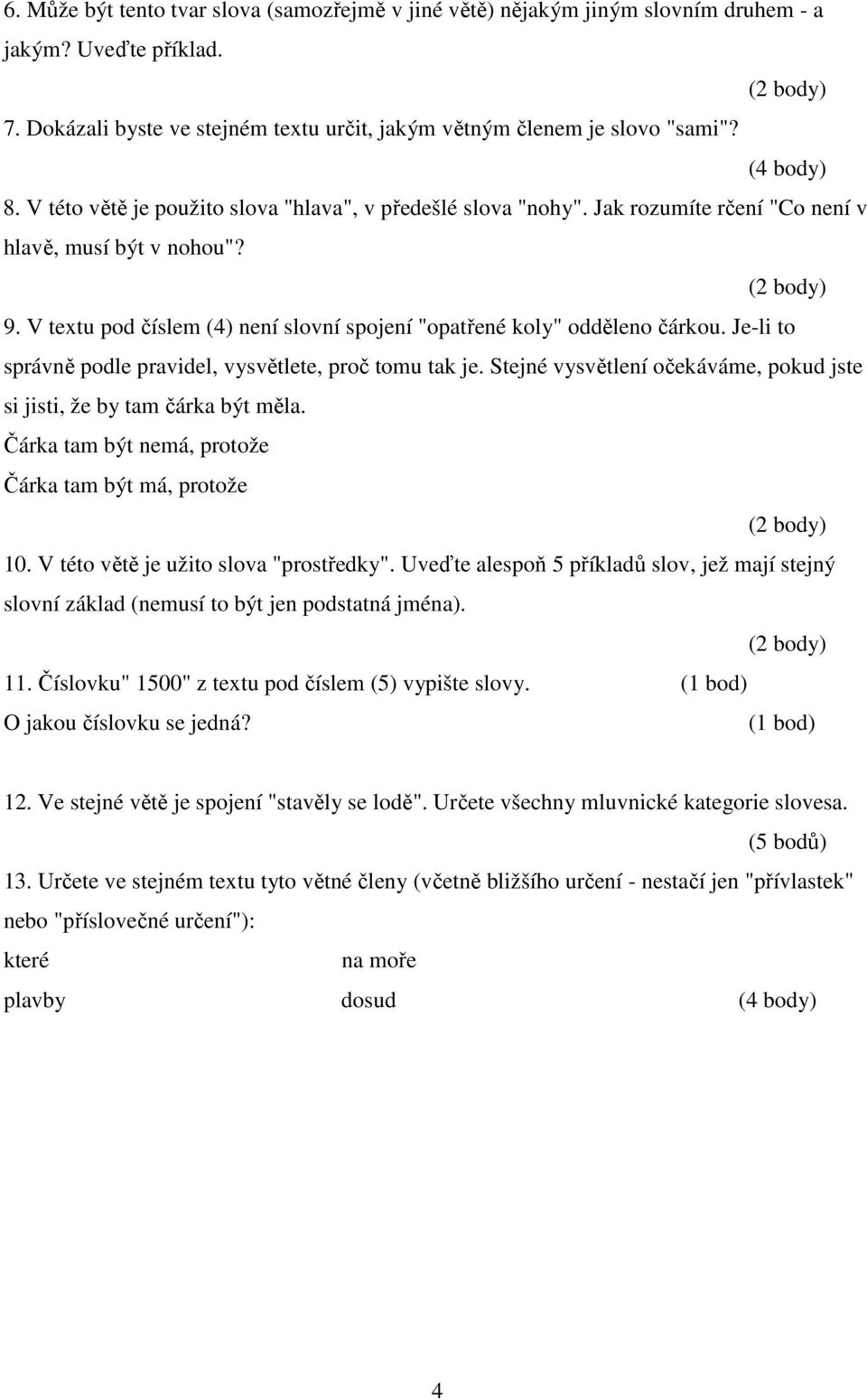 Je-li to správně podle pravidel, vysvětlete, proč tomu tak je. Stejné vysvětlení očekáváme, pokud jste si jisti, že by tam čárka být měla. Čárka tam být nemá, protože Čárka tam být má, protože 10.