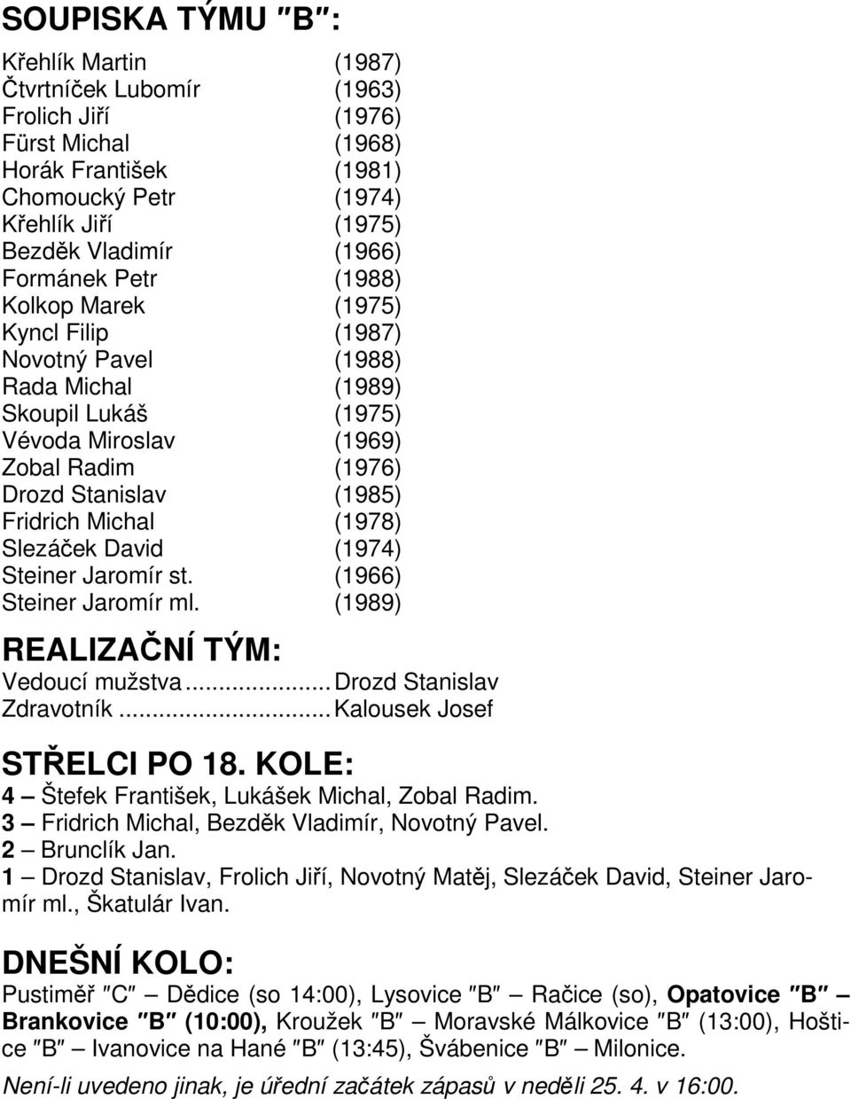 Michal (1978) Slezáček David (1974) Steiner Jaromír st. (1966) Steiner Jaromír ml. (1989) REALIZAČNÍ TÝM: Vedoucí mužstva...drozd Stanislav Zdravotník...Kalousek Josef STŘELCI PO 18.