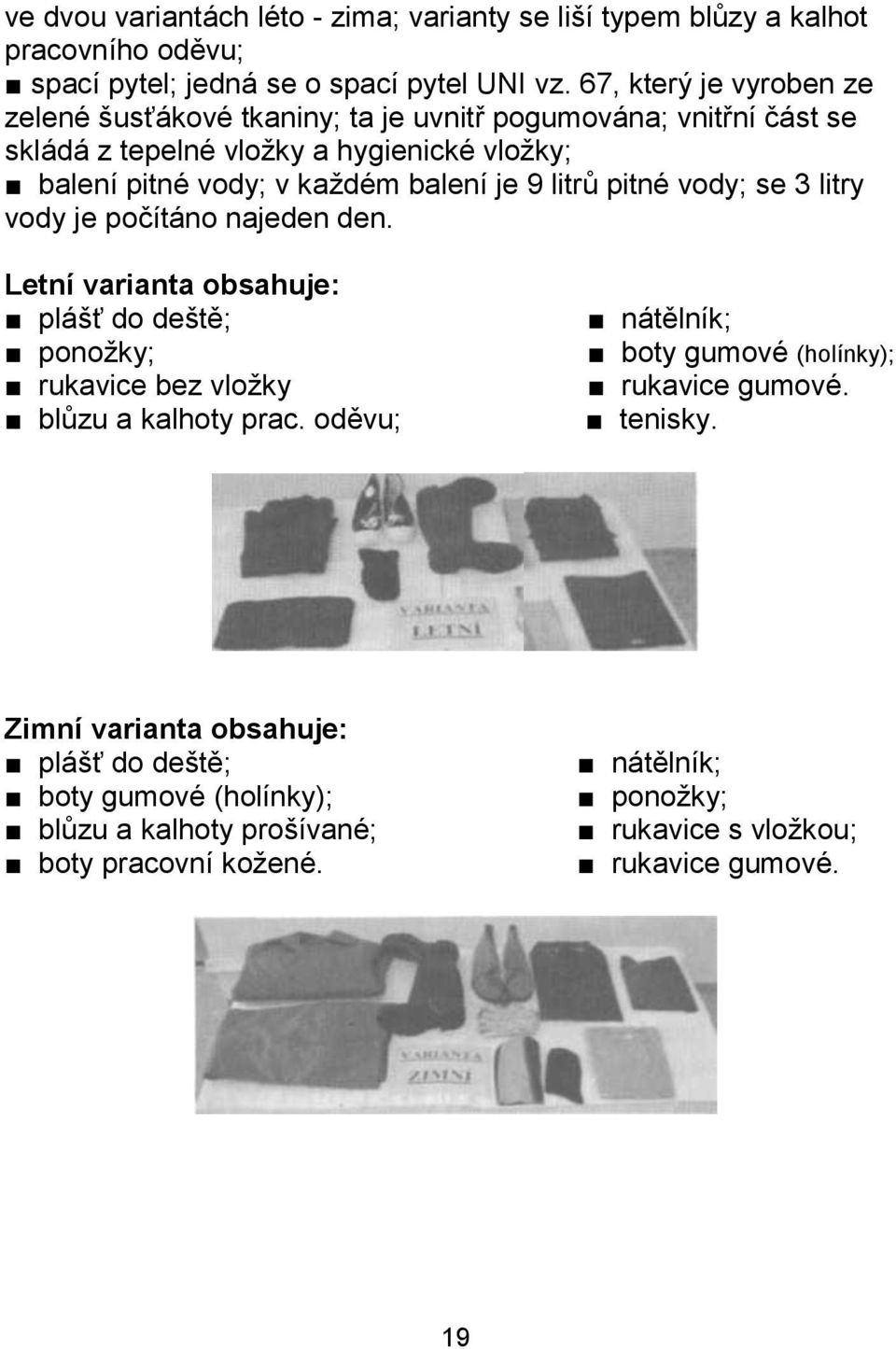 9 litrů pitné vody; se 3 litry vody je počítáno najeden den. Letní varianta obsahuje: plášť do deště; ponožky; rukavice bez vložky blůzu a kalhoty prac.