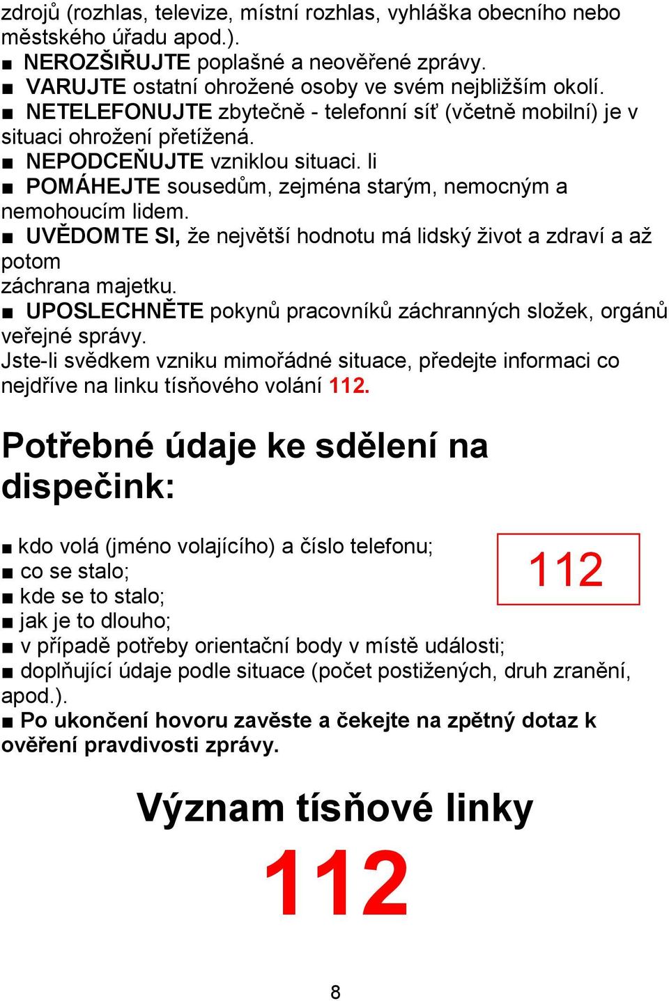 UVĚDOMTE SI, že největší hodnotu má lidský život a zdraví a až potom záchrana majetku. UPOSLECHNĚTE pokynů pracovníků záchranných složek, orgánů veřejné správy.