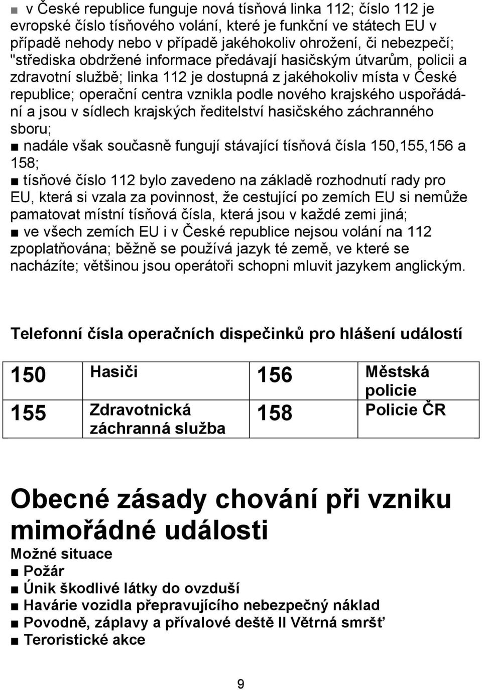 uspořádání a jsou v sídlech krajských ředitelství hasičského záchranného sboru; nadále však současně fungují stávající tísňová čísla 150,155,156 a 158; tísňové číslo 112 bylo zavedeno na základě