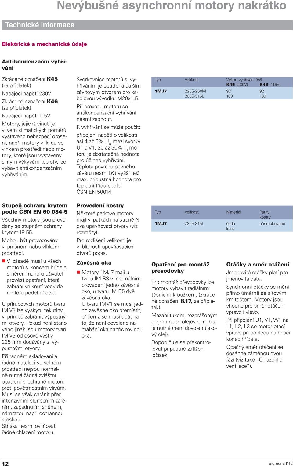 motory v klidu ve vlhkém prostředí nebo motory, které jsou vystaveny silným výkyvům teploty, lze vybavit antikondenzačním vyhříváním.