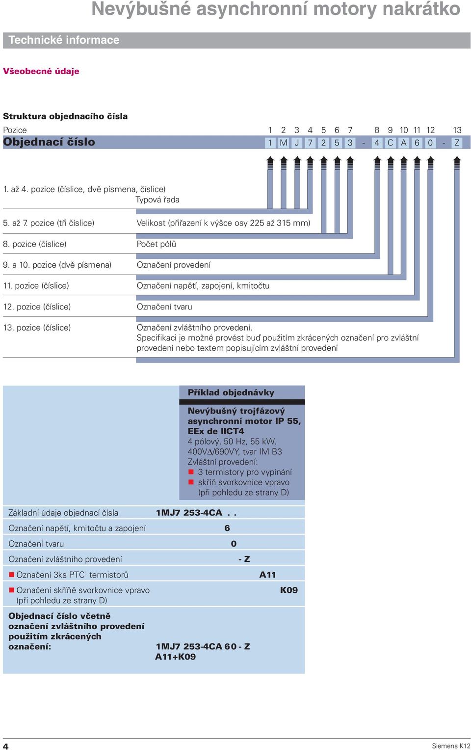 pozice (číslice) Označení napětí, zapojení, kmitočtu 12. pozice (číslice) Označení tvaru 13. pozice (číslice) Označení zvláštního provedení.