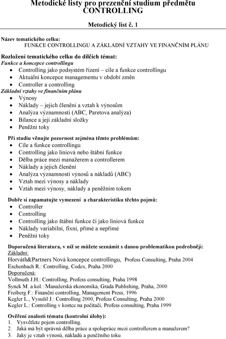 controlling Základní vztahy ve finančním plánu Výnosy Náklady jejich členění a vztah k výnosům Analýza významnosti (ABC, Paretova analýza) Bilance a její základní složky Peněžní toky Cíle a funkce