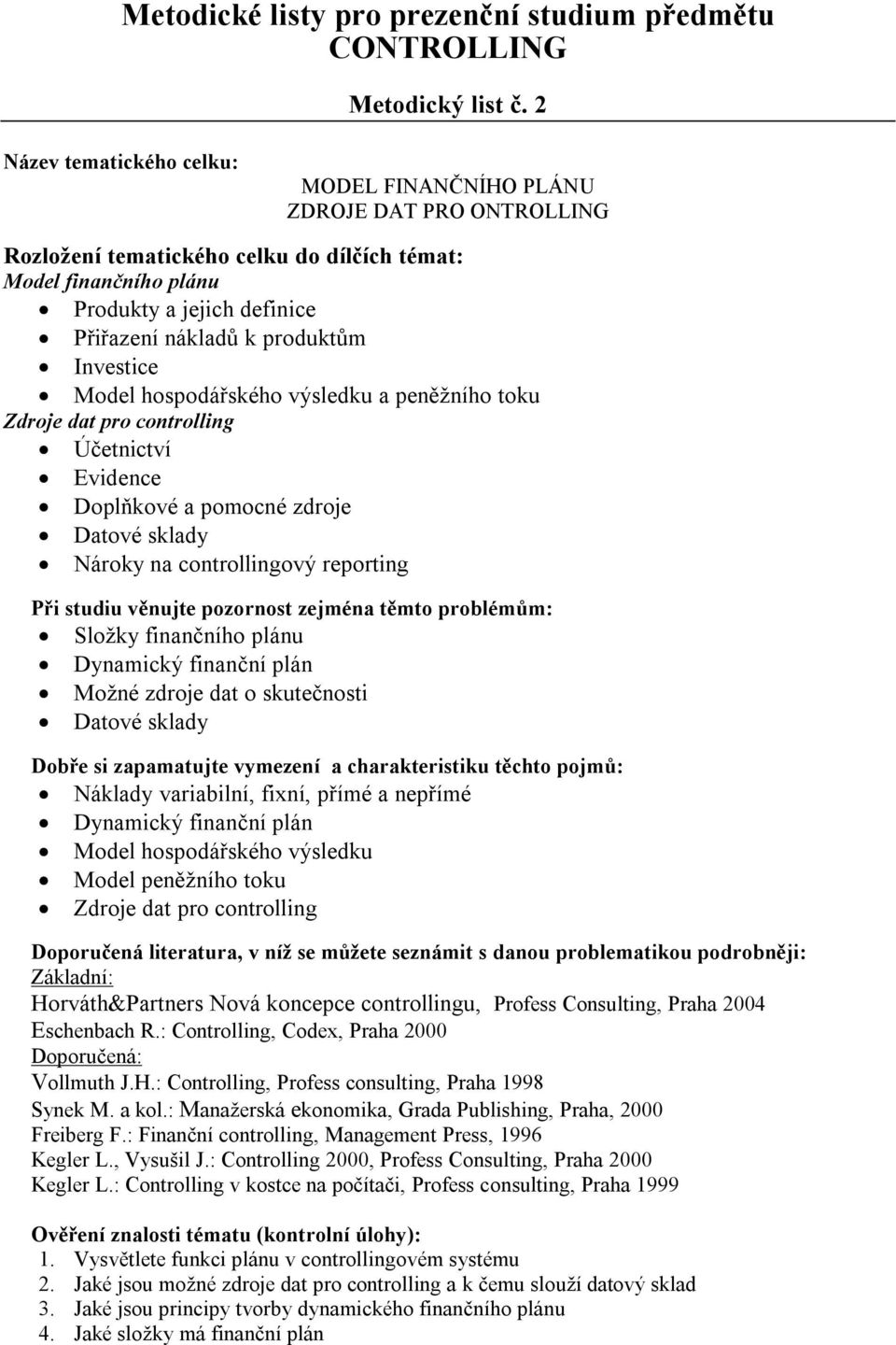 dat pro controlling Účetnictví Evidence Doplňkové a pomocné zdroje Datové sklady Nároky na controllingový reporting Složky finančního plánu Dynamický finanční plán Možné zdroje dat o skutečnosti