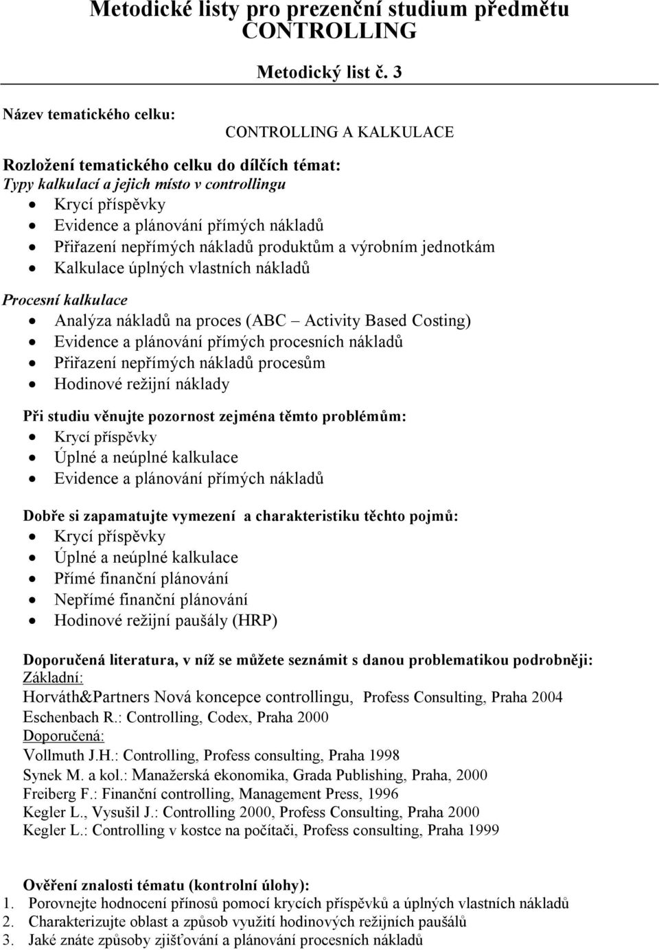 nákladů Procesní kalkulace Analýza nákladů na proces (ABC Activity Based Costing) Evidence a plánování přímých procesních nákladů Přiřazení nepřímých nákladů procesům Hodinové režijní náklady Krycí