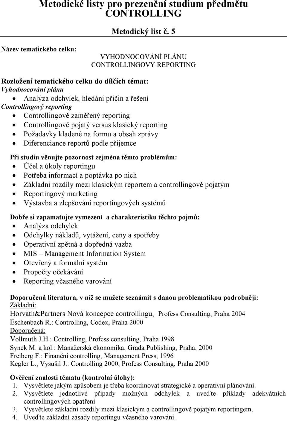 reporting Požadavky kladené na formu a obsah zprávy Diferenciance reportů podle příjemce Účel a úkoly reportingu Potřeba informací a poptávka po nich Základní rozdíly mezi klasickým reportem a