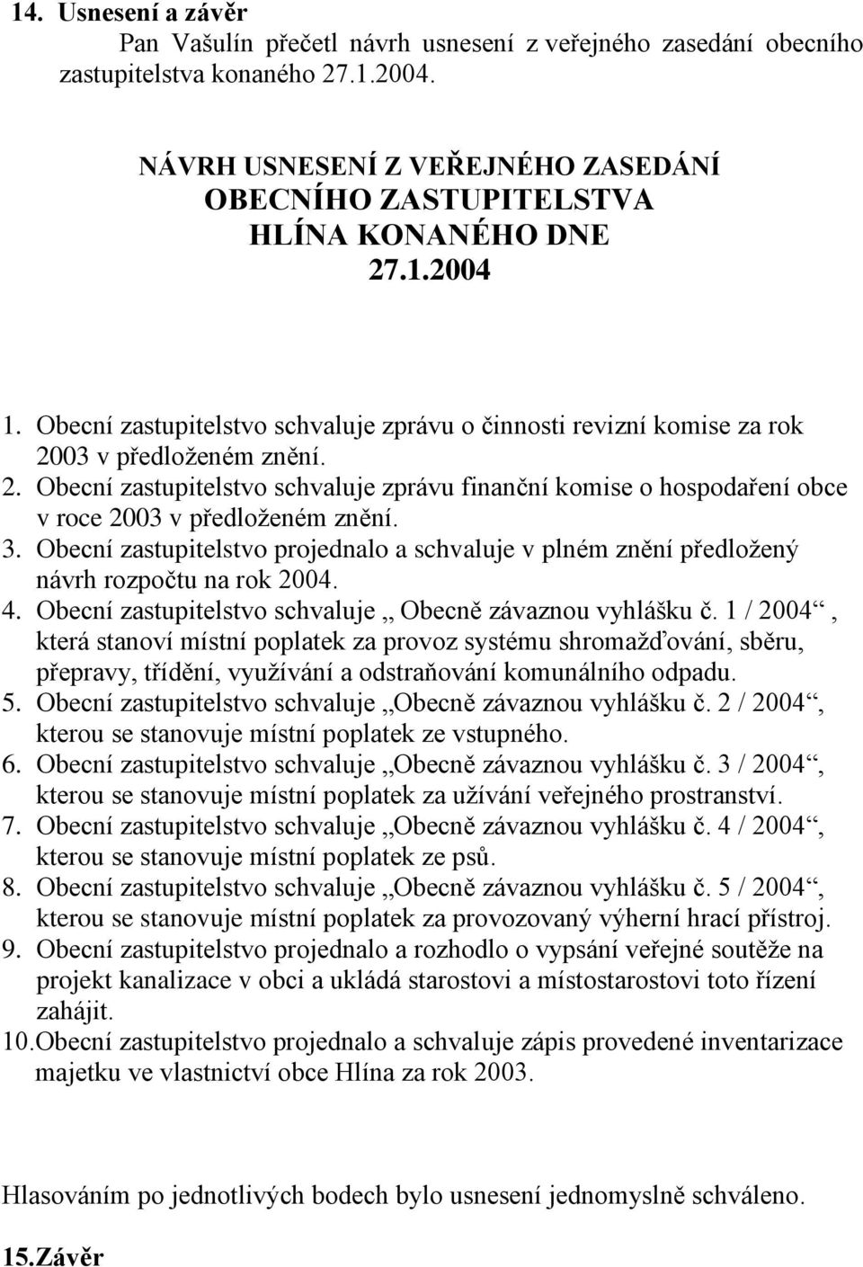 3. Obecní zastupitelstvo projednalo a schvaluje v plném znění předložený návrh rozpočtu na rok 2004. 4. Obecní zastupitelstvo schvaluje Obecně závaznou vyhlášku č.