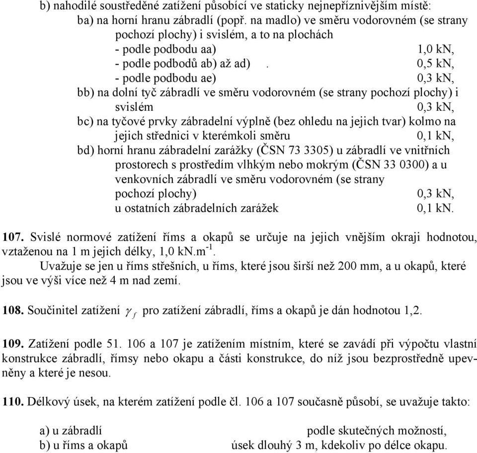 0,5 kn, - podle podbodu ae) 0,3 kn, bb) na dolní tyč zábradlí ve směru vodorovném (se strany pochozí plochy) i svislém 0,3 kn, bc) na tyčové prvky zábradelní výplně (bez ohledu na jejich tvar) kolmo