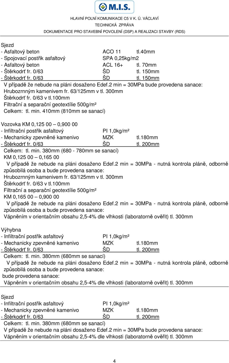 180mm - Štěrkodrť fr. 0/63 ŠD tl. 200mm Celkem: tl. min. 380mm (680-780mm se sanací) KM 0,125 00 0,165 00 V případě že nebude na pláni dosaženo Edef.