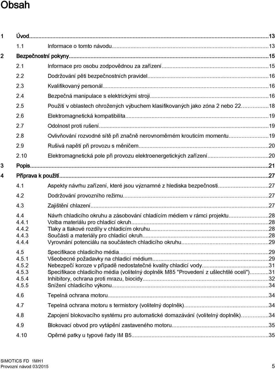 6 Elektromagnetická kompatibilita...19 2.7 Odolnost proti rušení...19 2.8 Ovlivňování rozvodné sítě při značně nerovnoměrném krouticím momentu...19 2.9 Rušivá napětí při provozu s měničem...20 2.