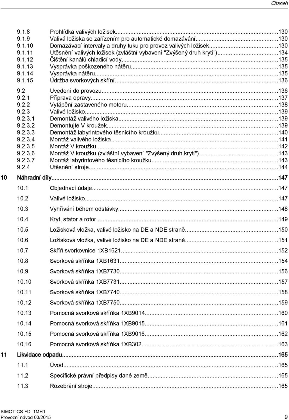 ..137 9.2.2 Vytápění zastaveného motoru...138 9.2.3 Valivé ložisko...139 9.2.3.1 Demontáž valivého ložiska...139 9.2.3.2 Demontujte V kroužek...139 9.2.3.3 Demontáž labyrintového těsnicího kroužku.