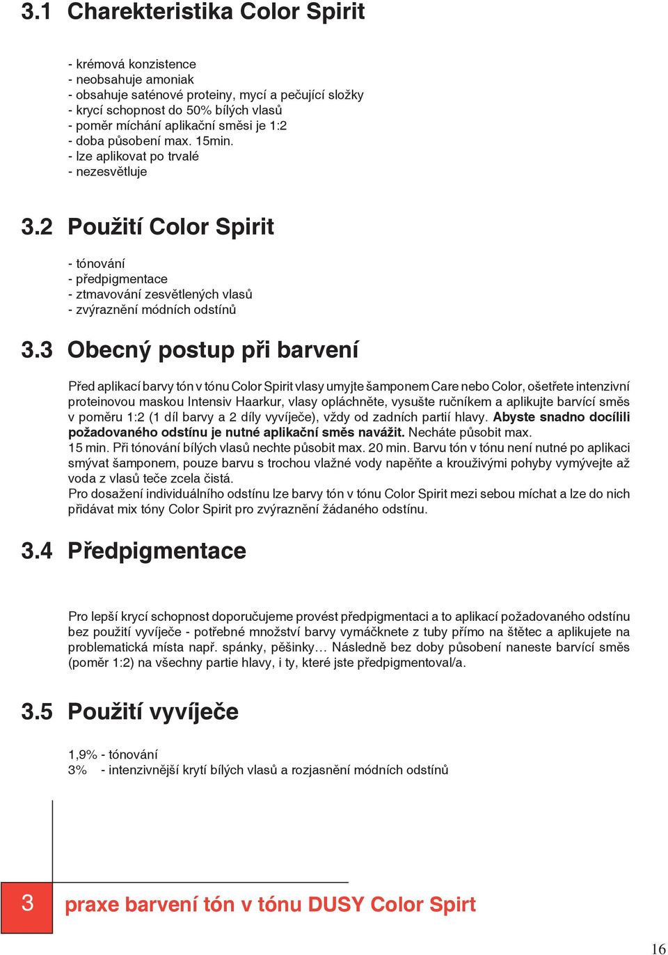 3 Obecný postup při barvení Před aplikací barvy tón v tónu Color Spirit vlasy umyjte šamponem Care nebo Color, ošetřete intenzivní proteinovou maskou Intensiv Haarkur, vlasy opláchněte, vysušte