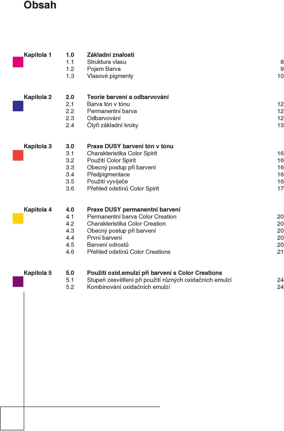 4 Předpigmentace 16 3.5 Použití vyvíječe 16 3.6 Přehled odstínů Color Spirit 17 Kapitola 4 4.0 Praxe DUSY permanentní barvení 4.1 Permanentní barva Color Creation 20 4.