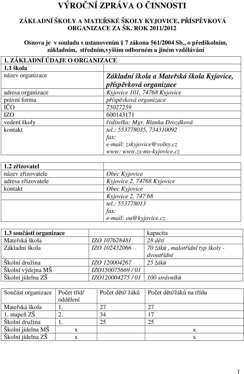 1 škola název organizace Základní škola a Mateřská škola Kyjovice, příspěvková organizace adresa organizace Kyjovice 101, 74768 Kyjovice právní forma příspěvková organizace IČO 75027259 IZO 600143171