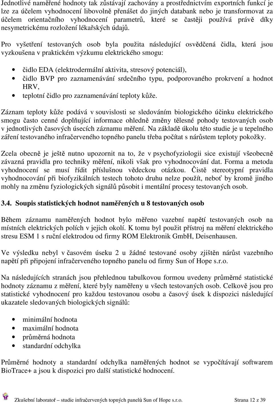 Pro vyšetření testovaných osob byla použita následující osvědčená čidla, která jsou vyzkoušena v praktickém výzkumu elektrického smogu: čidlo EDA (elektrodermální aktivita, stresový potenciál), čidlo