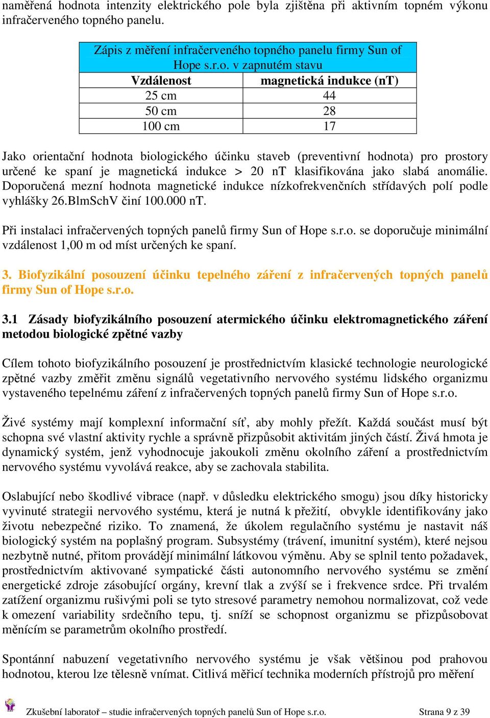 Vzdálenost magnetická indukce (nt) 25 cm 44 50 cm 28 100 cm 17 Jako orientační hodnota biologického účinku staveb (preventivní hodnota) pro prostory určené ke spaní je magnetická indukce > 20 nt