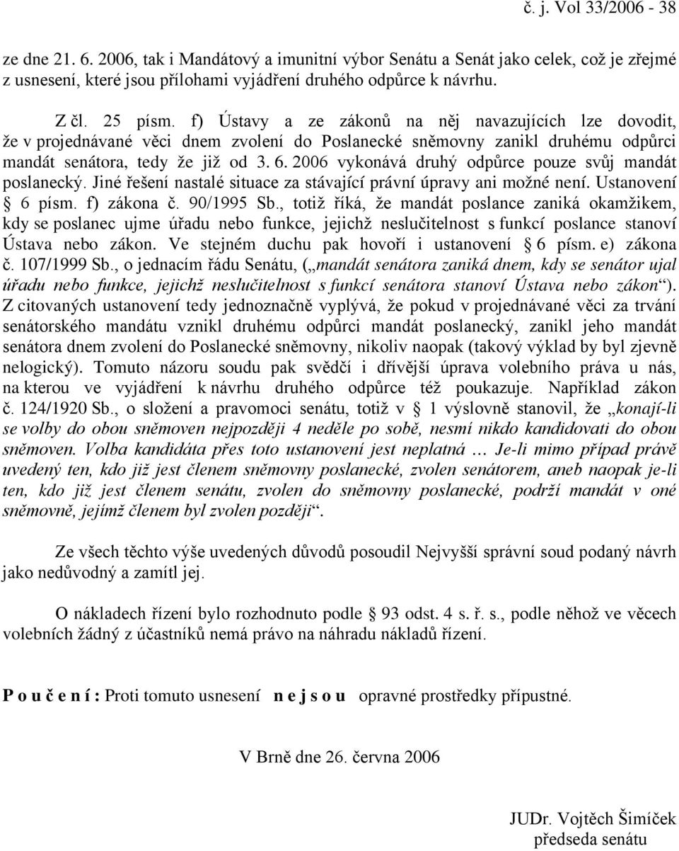 2006 vykonává druhý odpůrce pouze svůj mandát poslanecký. Jiné řešení nastalé situace za stávající právní úpravy ani možné není. Ustanovení 6 písm. f) zákona č. 90/1995 Sb.