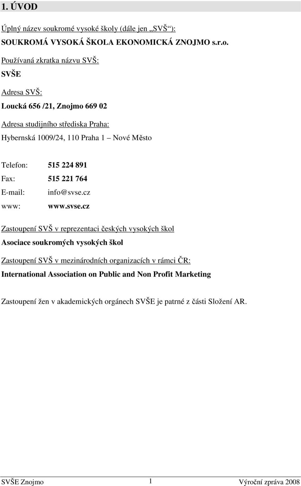 02 Adresa studijního střediska Praha: Hybernská 1009/24, 110 Praha 1 Nové Město Telefon: 515 224 891 Fax: 515 221 764 E-mail: info@svse.