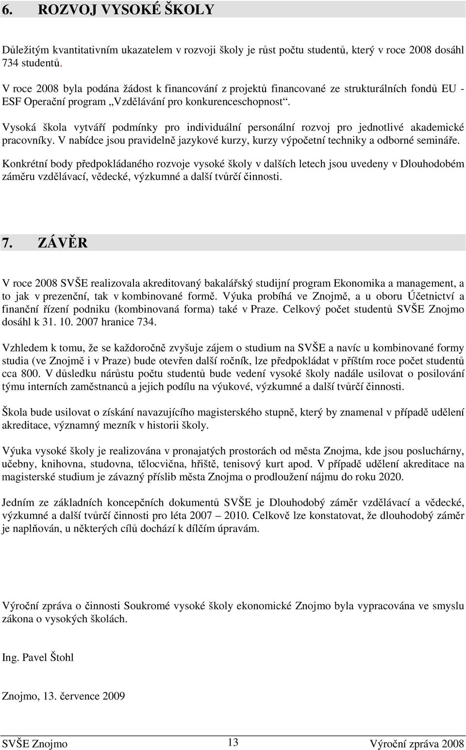 Vysoká škola vytváří podmínky pro individuální personální rozvoj pro jednotlivé akademické pracovníky. V nabídce jsou pravidelně jazykové kurzy, kurzy výpočetní techniky a odborné semináře.