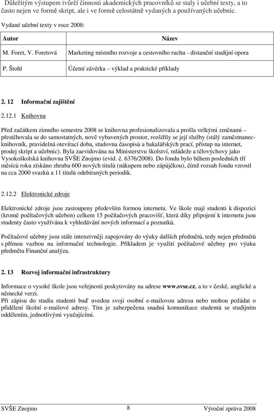 12 Informační zajištění 2.12.1 Knihovna Před začátkem zimního semestru 2008 se knihovna profesionalizovala a prošla velkými změnami přestěhovala se do samostatných, nově vybavených prostor, rozšířily