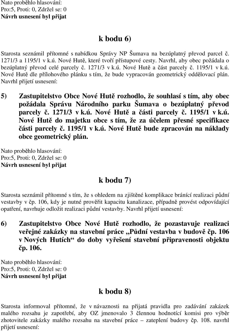 Navrhl přijetí usnesení: 5) Zastupitelstvo Obce Nové Hutě rozhodlo, že souhlasí s tím, aby obec požádala Správu Národního parku Šumava o bezúplatný převod parcely č. 1271/3 v k.ú. Nové Hutě a části parcely č.